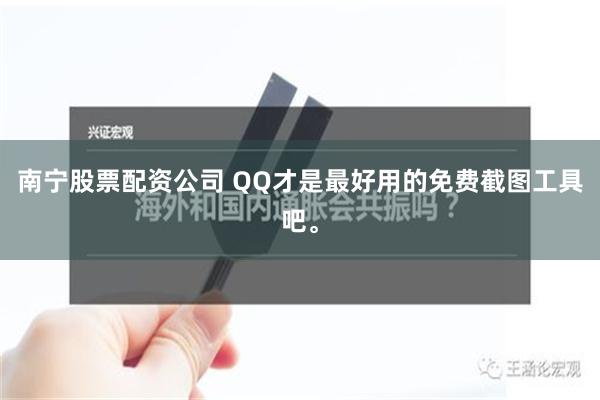 南宁股票配资公司 QQ才是最好用的免费截图工具吧。