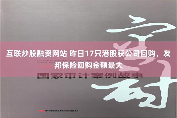 互联炒股融资网站 昨日17只港股获公司回购，友邦保险回购金额最大