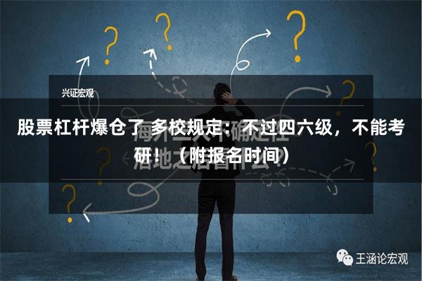 股票杠杆爆仓了 多校规定：不过四六级，不能考研！（附报名时间）