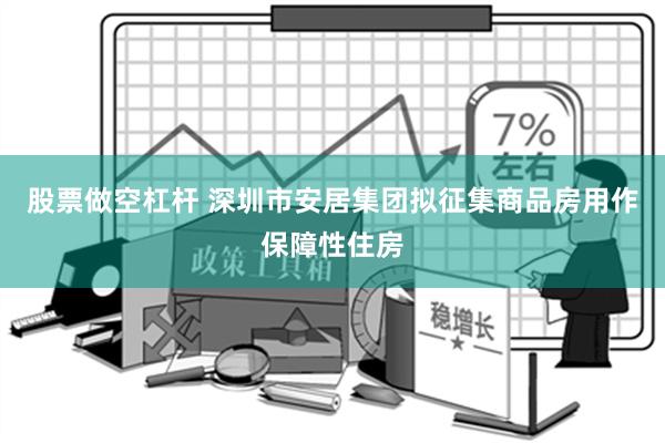 股票做空杠杆 深圳市安居集团拟征集商品房用作保障性住房