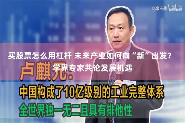 买股票怎么用杠杆 未来产业如何向“新”出发？ 学界专家共论发展机遇