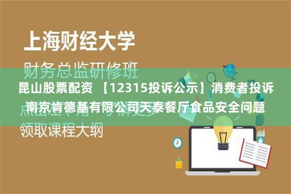 昆山股票配资 【12315投诉公示】消费者投诉南京肯德基有限公司天泰餐厅食品安全问题