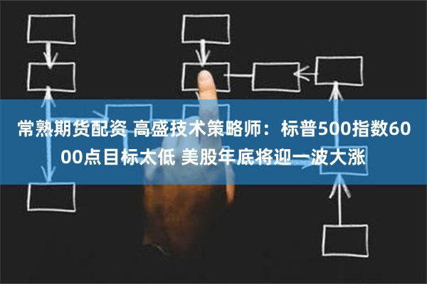 常熟期货配资 高盛技术策略师：标普500指数6000点目标太低 美股年底将迎一波大涨