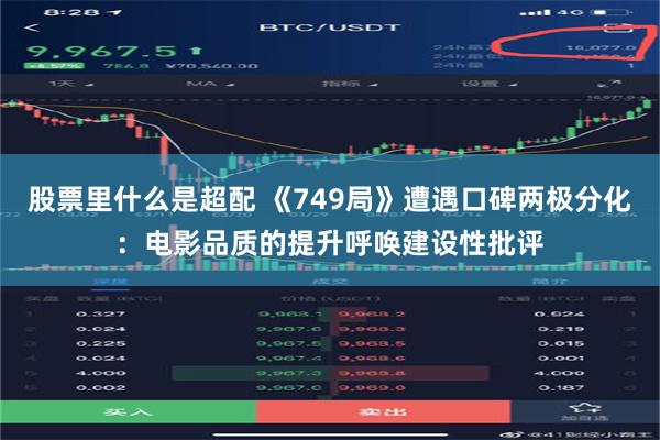 股票里什么是超配 《749局》遭遇口碑两极分化：电影品质的提升呼唤建设性批评