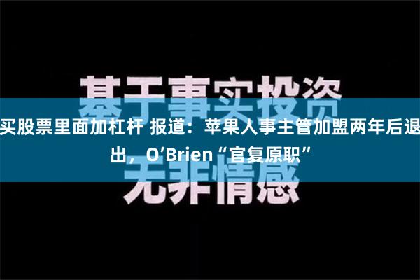 买股票里面加杠杆 报道：苹果人事主管加盟两年后退出，O’Brien“官复原职”