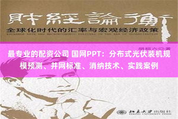 最专业的配资公司 国网PPT：分布式光伏装机规模预测、并网标准、消纳技术、实践案例