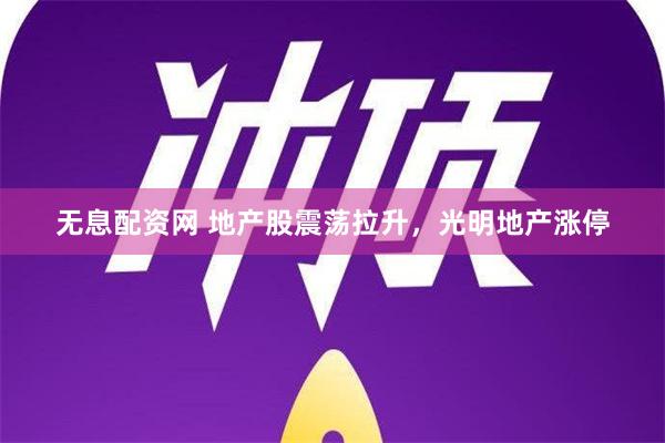 无息配资网 地产股震荡拉升，光明地产涨停