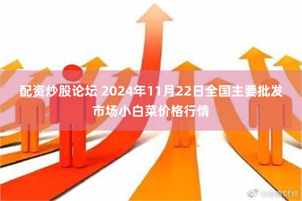 配资炒股论坛 2024年11月22日全国主要批发市场小白菜价格行情