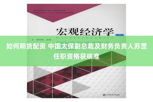 如何期货配资 中国太保副总裁及财务负责人苏罡任职资格获核准