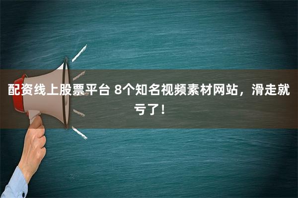 配资线上股票平台 8个知名视频素材网站，滑走就亏了！