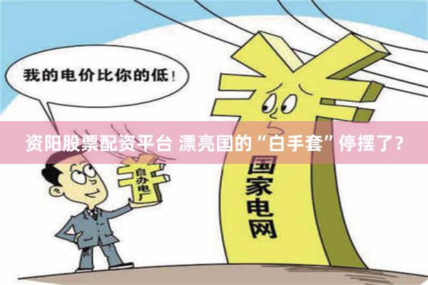 资阳股票配资平台 漂亮国的“白手套”停摆了？